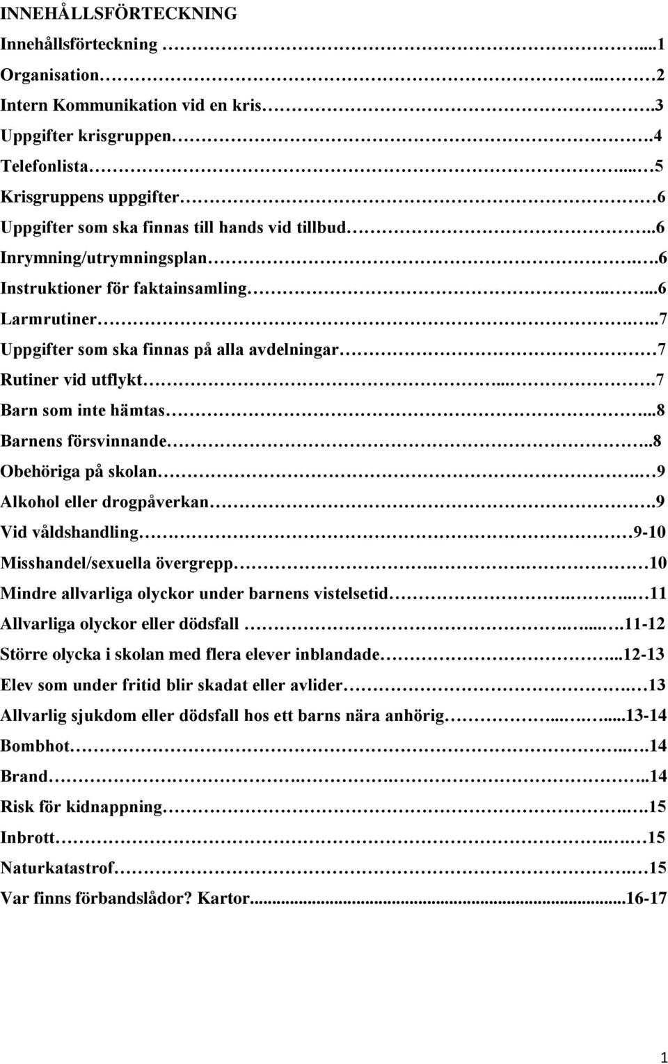 ..7 Uppgifter som ska finnas på alla avdelningar 7 Rutiner vid utflykt....7 Barn som inte hämtas...8 Barnens försvinnande..8 Obehöriga på skolan. 9 Alkohol eller drogpåverkan.