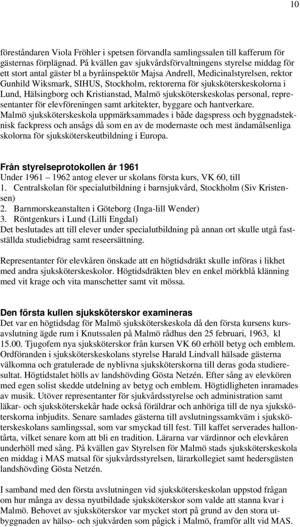 sjuksköterskeskolorna i Lund, Hälsingborg och Kristianstad, Malmö sjuksköterskeskolas personal, representanter för elevföreningen samt arkitekter, byggare och hantverkare.