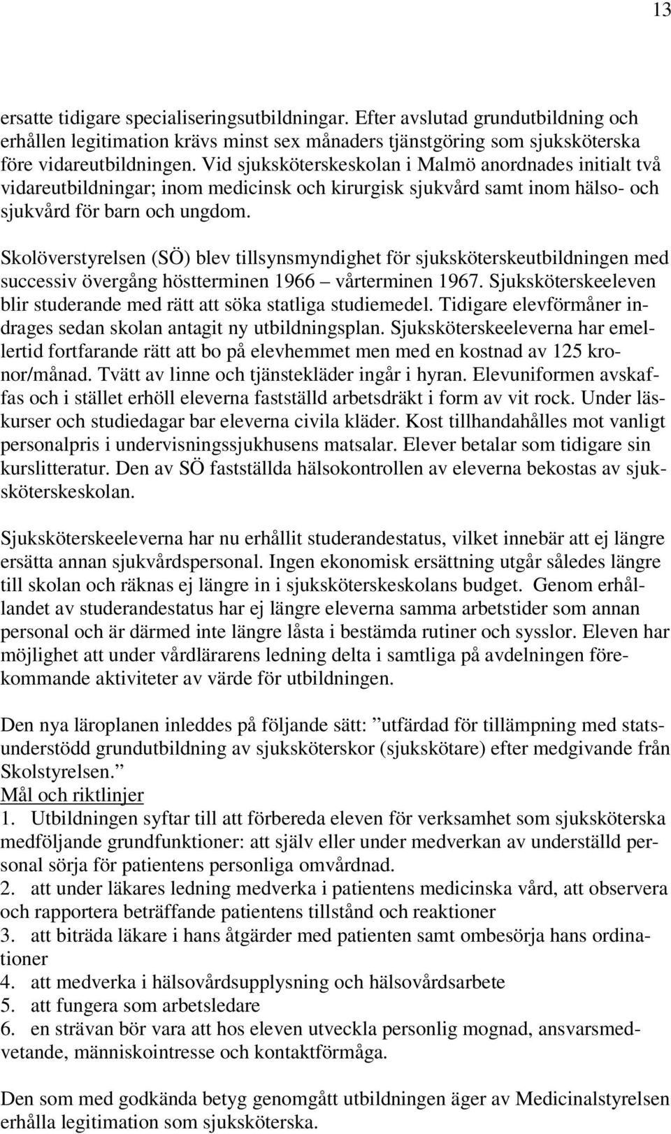 Skolöverstyrelsen (SÖ) blev tillsynsmyndighet för sjuksköterskeutbildningen med successiv övergång höstterminen 1966 vårterminen 1967.