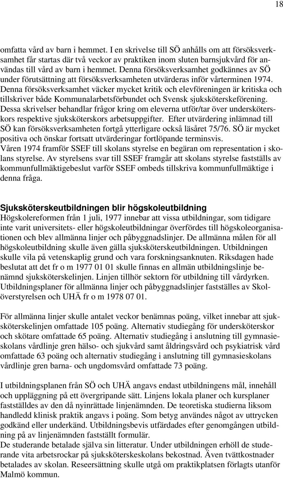 Denna försöksverksamhet väcker mycket kritik och elevföreningen är kritiska och tillskriver både Kommunalarbetsförbundet och Svensk sjuksköterskeförening.