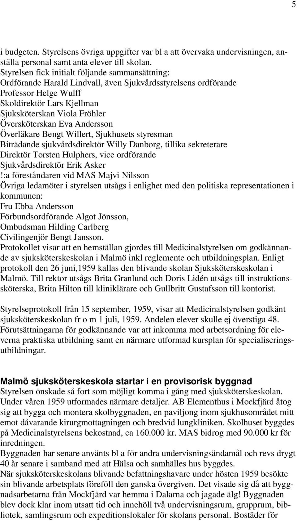 Översköterskan Eva Andersson Överläkare Bengt Willert, Sjukhusets styresman Biträdande sjukvårdsdirektör Willy Danborg, tillika sekreterare Direktör Torsten Hulphers, vice ordförande