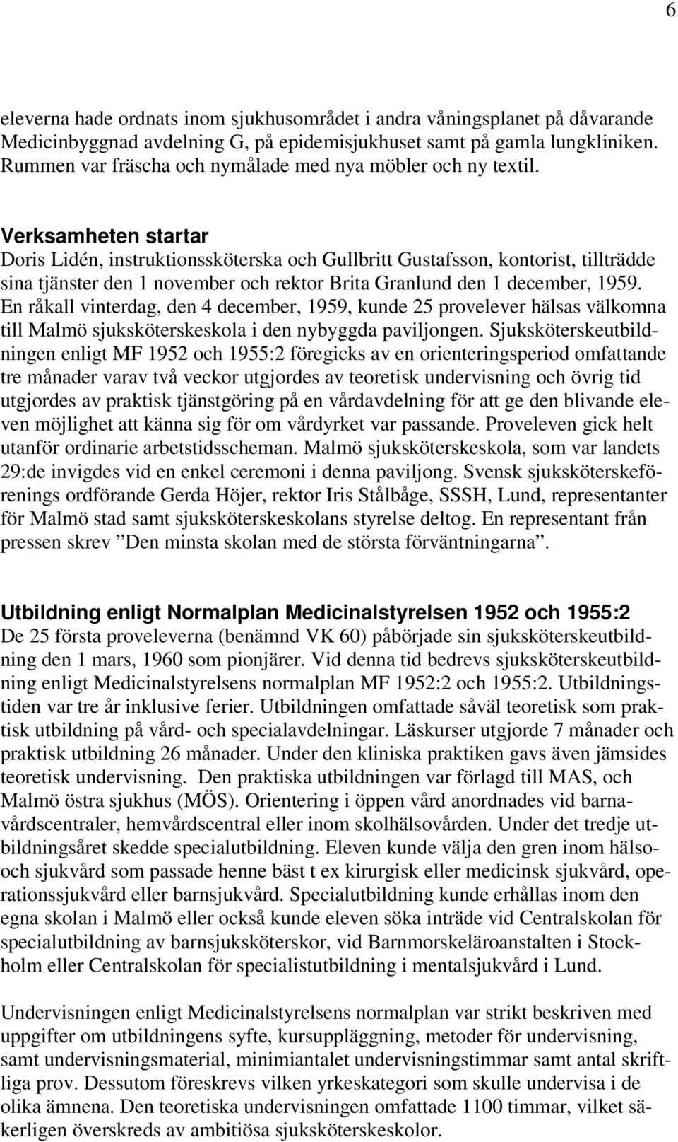 Verksamheten startar Doris Lidén, instruktionssköterska och Gullbritt Gustafsson, kontorist, tillträdde sina tjänster den 1 november och rektor Brita Granlund den 1 december, 1959.