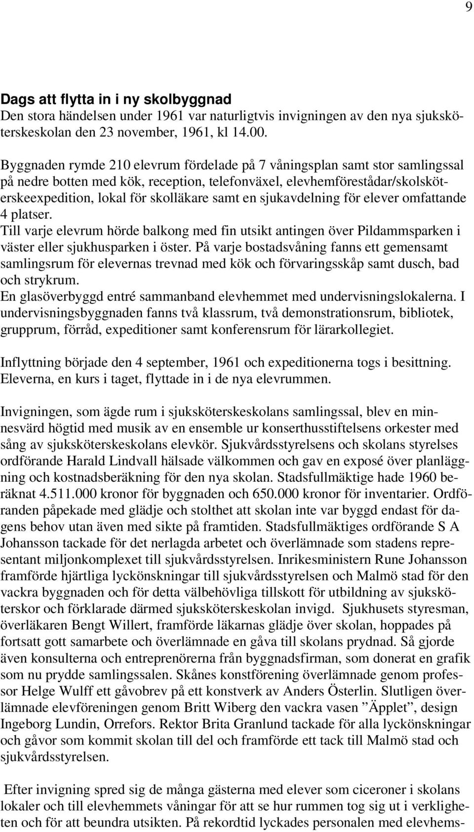 sjukavdelning för elever omfattande 4 platser. Till varje elevrum hörde balkong med fin utsikt antingen över Pildammsparken i väster eller sjukhusparken i öster.