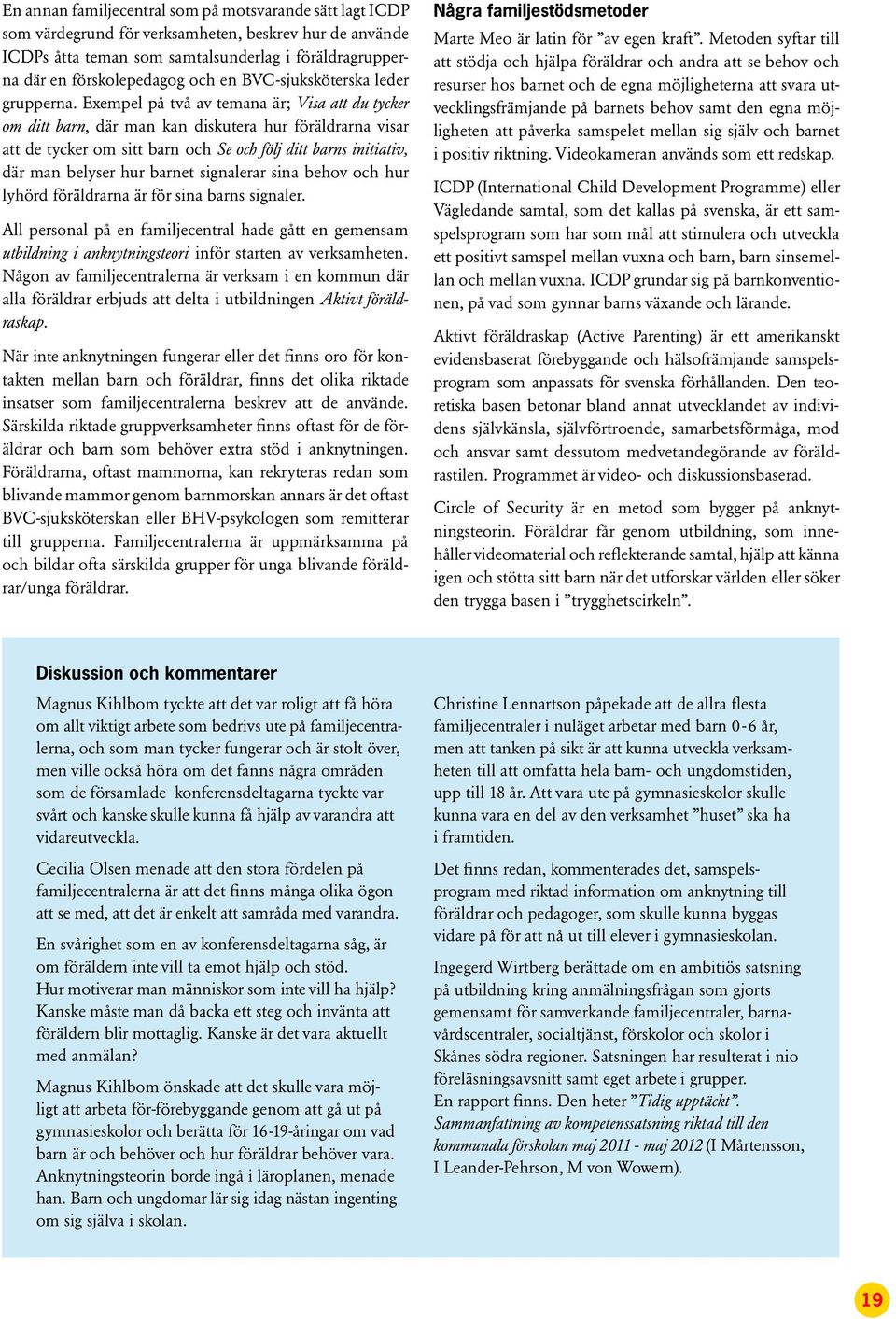 Exempel på två av temana är; Visa att du tycker om ditt barn, där man kan diskutera hur föräldrarna visar att de tycker om sitt barn och Se och följ ditt barns initiativ, där man belyser hur barnet