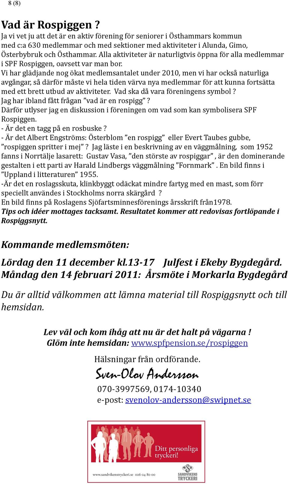 Vi har glädjande nog ökat medlemsantalet under 2010, men vi har också naturliga avgångar, så därför måste vi hela tiden värva nya medlemmar för att kunna fortsätta med ett brett utbud av aktiviteter.