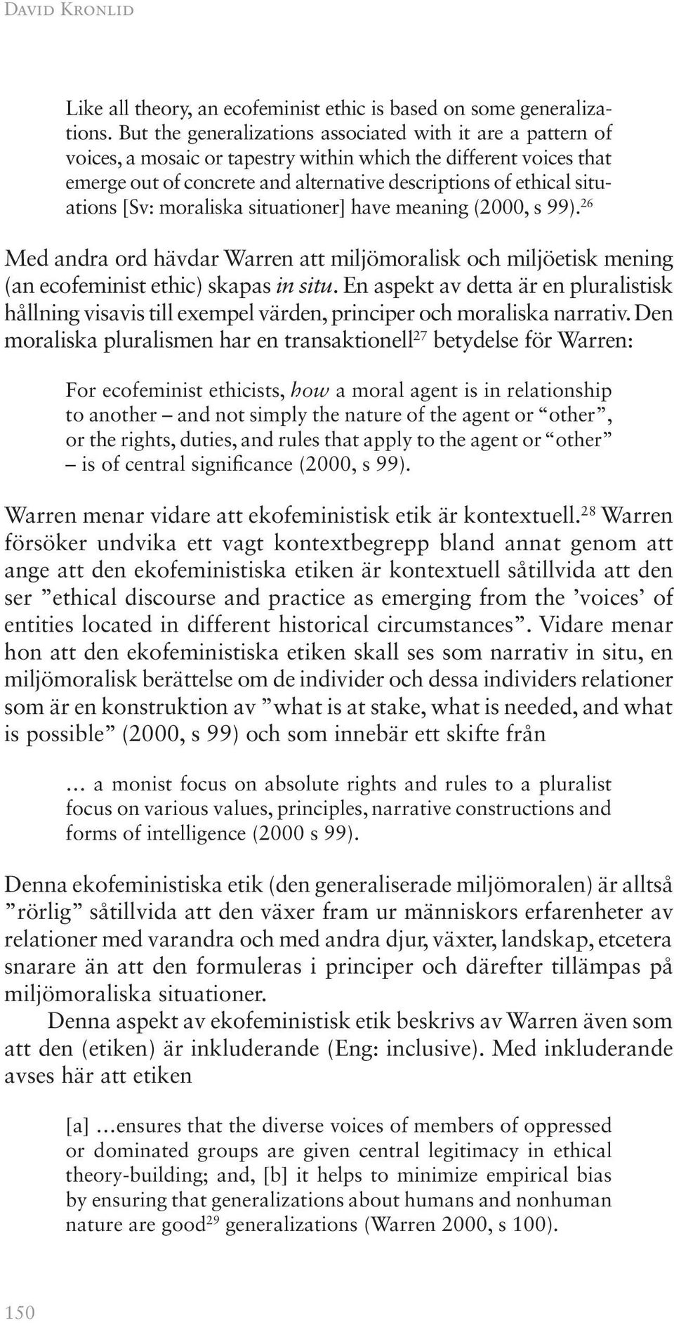 situations [Sv: moraliska situationer] have meaning (2000, s 99). 26 Med andra ord hävdar Warren att miljömoralisk och miljöetisk mening (an ecofeminist ethic) skapas in situ.