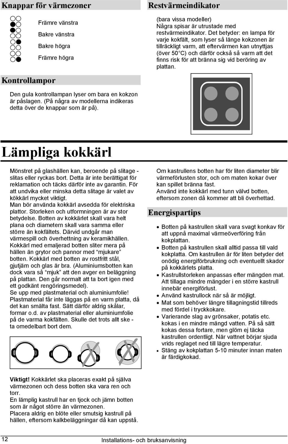 beröring av plattan. Den gula kontrollampan lyser om bara en kokzon är påslagen. (På några av modellerna indikeras detta över de knappar som är på).