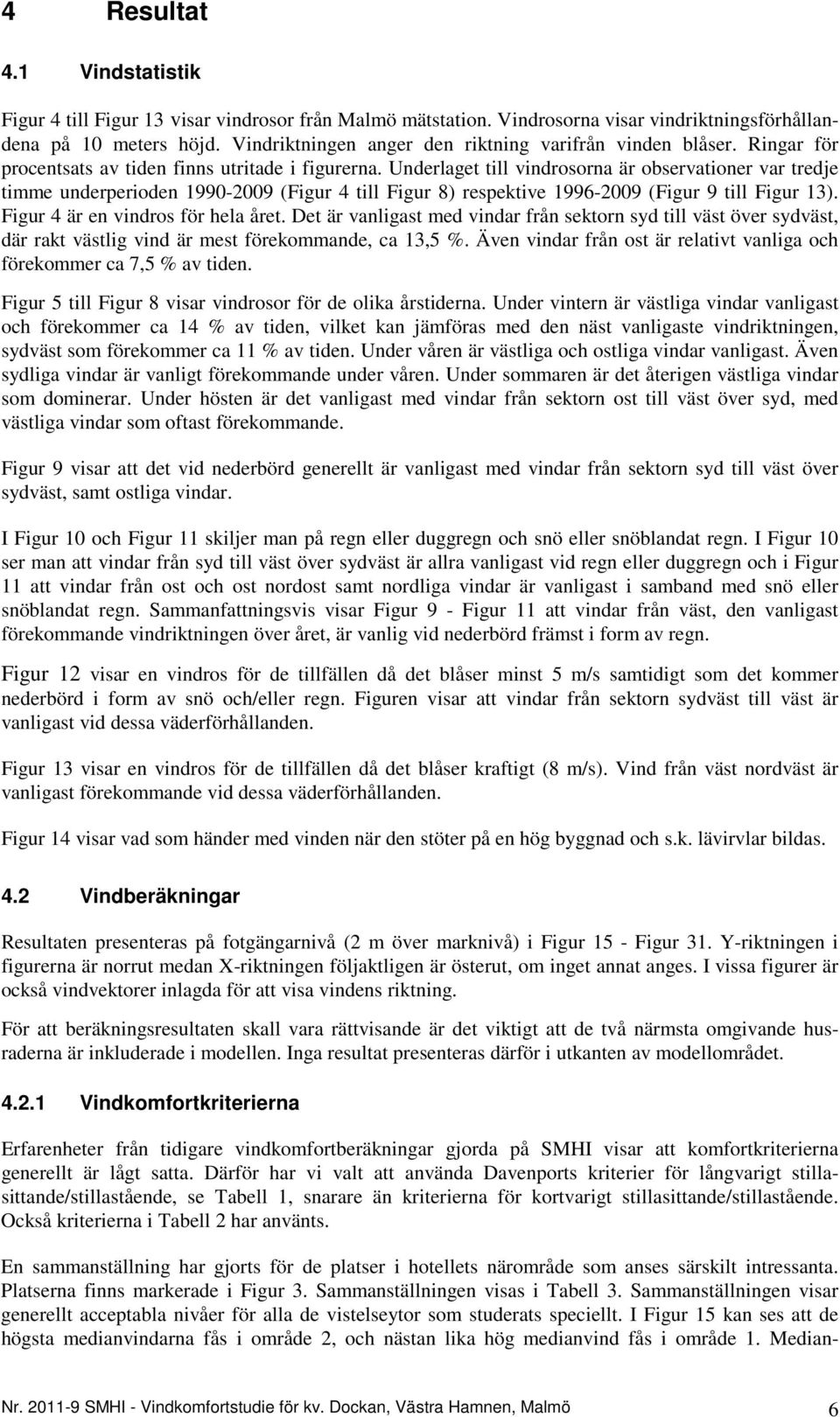 Underlaget till vindrosorna är observationer var tredje timme underperioden 1990-2009 (Figur 4 till Figur 8) respektive 1996-2009 (Figur 9 till Figur 13). Figur 4 är en vindros för hela året.