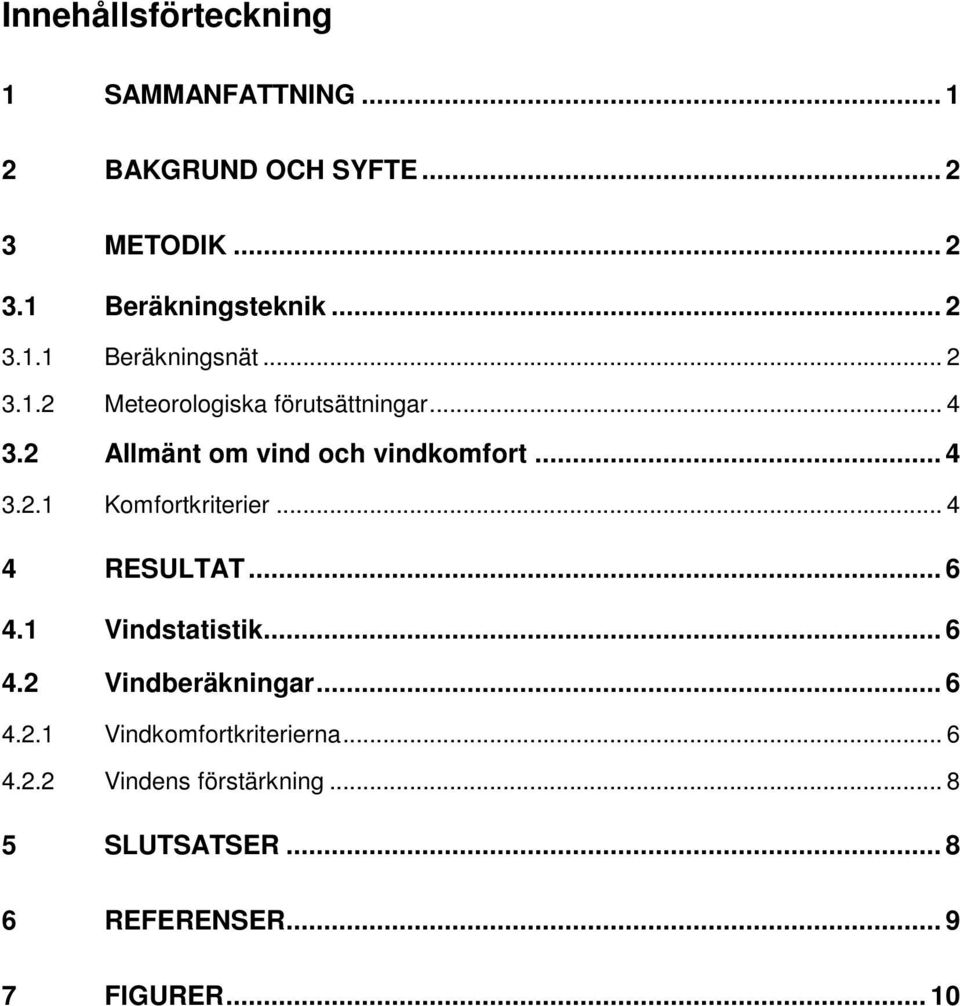 2 Allmänt om vind och vindkomfort... 4 3.2.1 Komfortkriterier... 4 4 RESULTAT... 6 4.1 Vindstatistik... 6 4.2 Vindberäkningar.