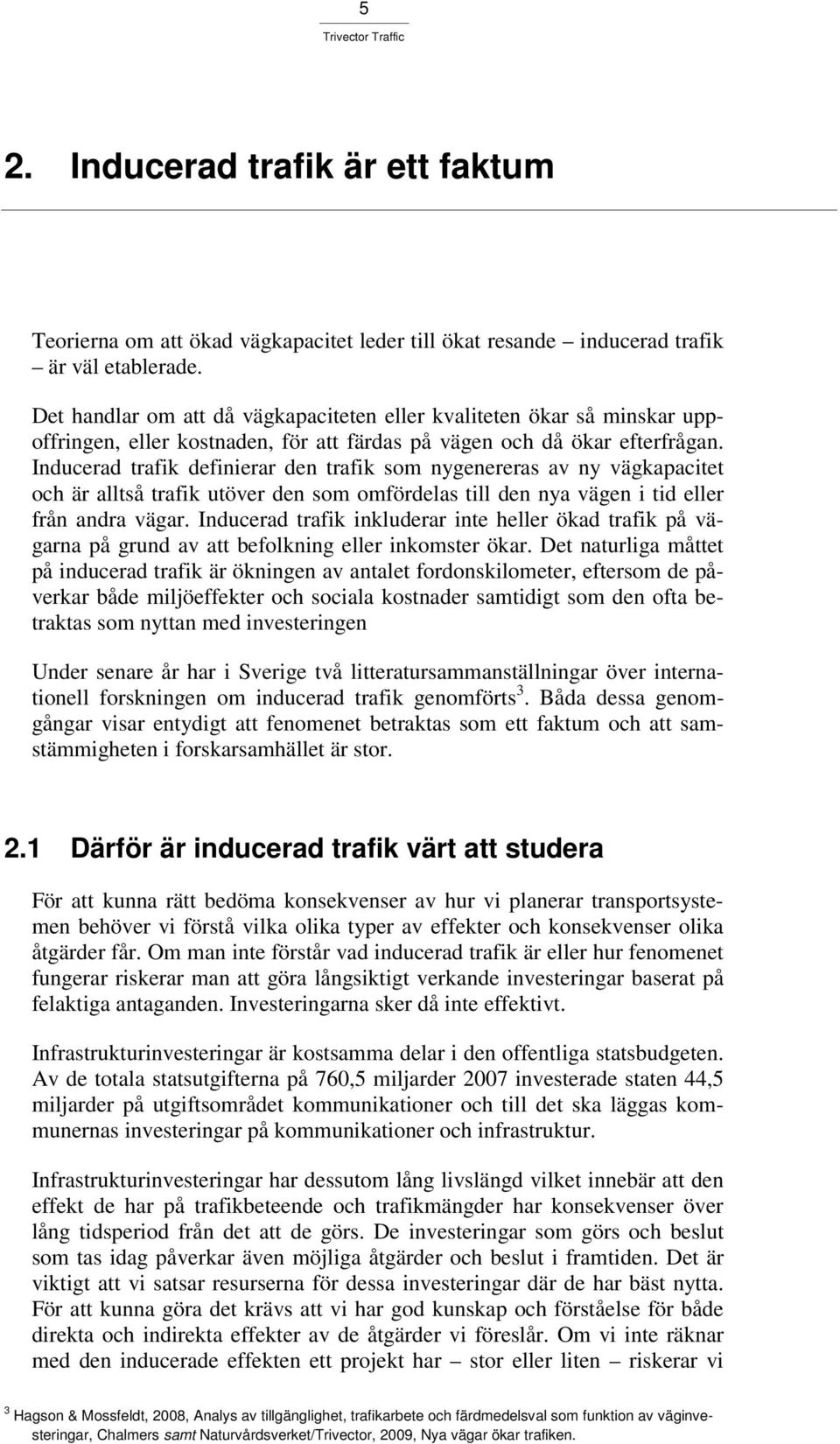 Inducerad trafik definierar den trafik som nygenereras av ny vägkapacitet och är alltså trafik utöver den som omfördelas till den nya vägen i tid eller från andra vägar.