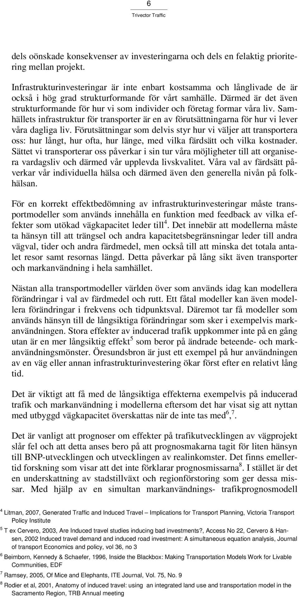 Därmed är det även strukturformande för hur vi som individer och företag formar våra liv. Samhällets infrastruktur för transporter är en av förutsättningarna för hur vi lever våra dagliga liv.