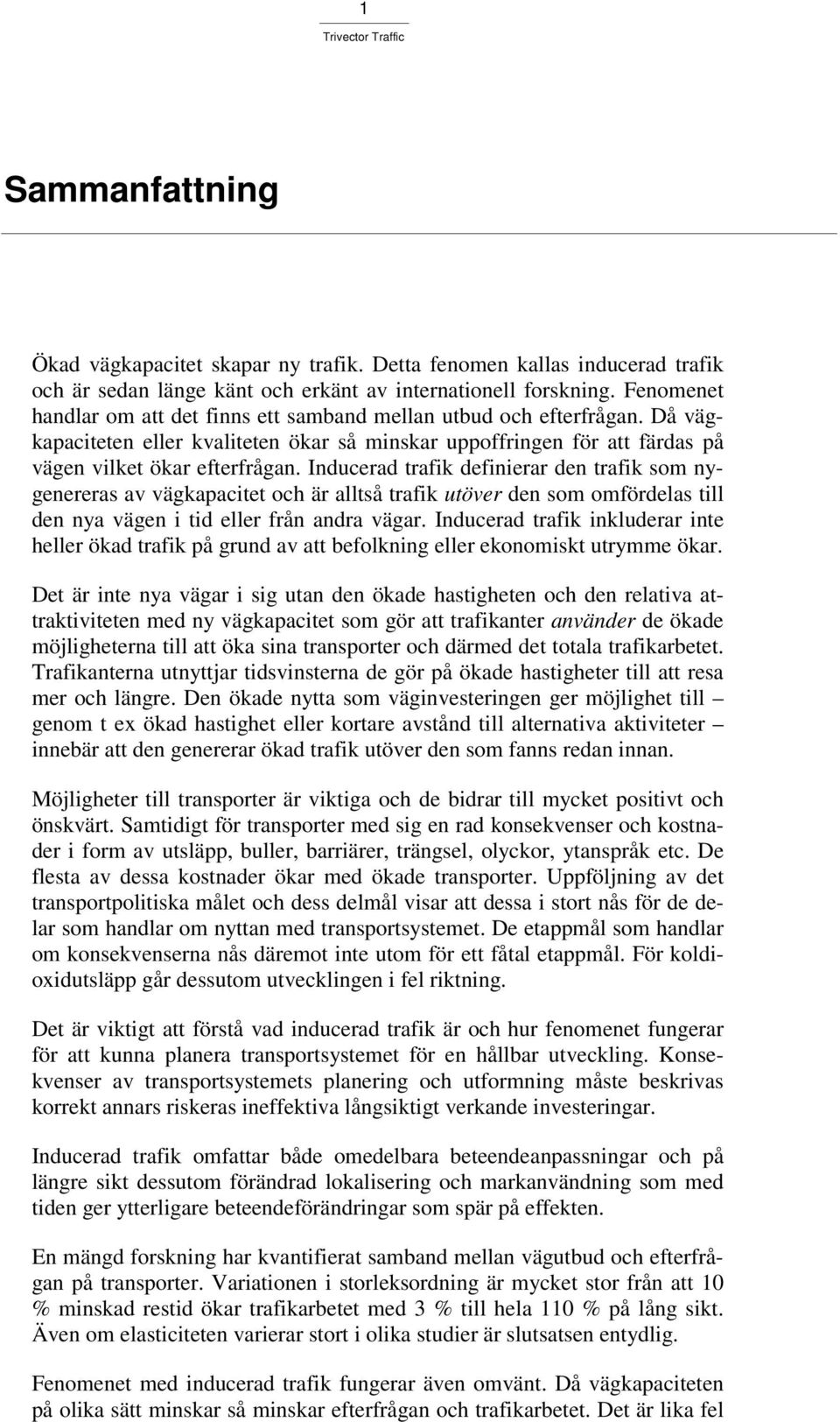 Inducerad trafik definierar den trafik som nygenereras av vägkapacitet och är alltså trafik utöver den som omfördelas till den nya vägen i tid eller från andra vägar.