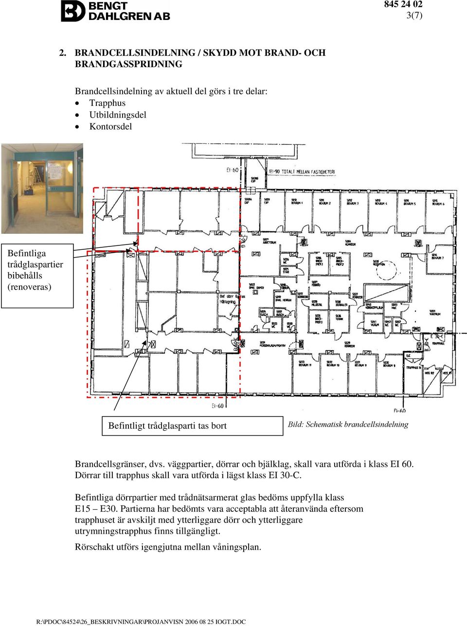 bibehålls (renoveras) Befintligt trådglasparti tas bort Bild: Schematisk brandcellsindelning Brandcellsgränser, dvs.