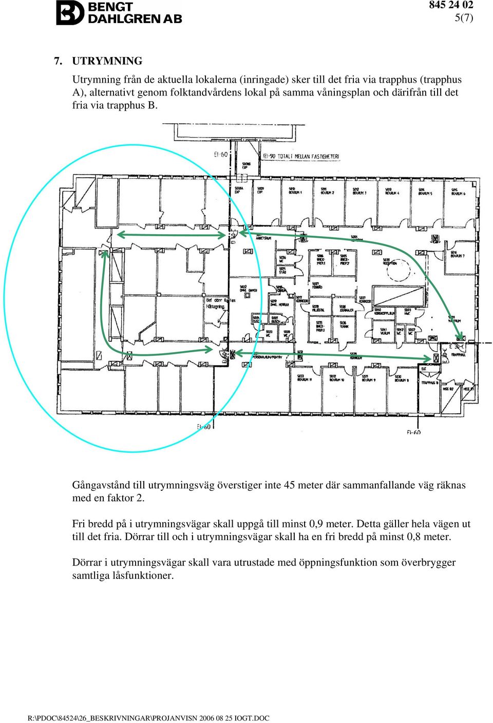 samma våningsplan och därifrån till det fria via trapphus B.