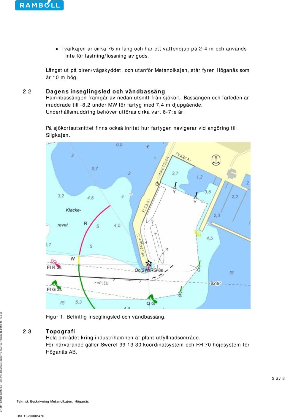 Bassängen och farleden är muddrade till -8,2 under MW för fartyg med 7,4 m djupgående. Underhållsmuddring behöver utföras cirka vart 6-7:e år.