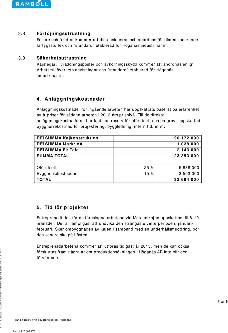 Anläggningskostnader Anläggningskostnader för ingående arbeten har uppskattats baserat på erfarenhet av à-priser för sådana arbeten i 2013 års prisnivå.