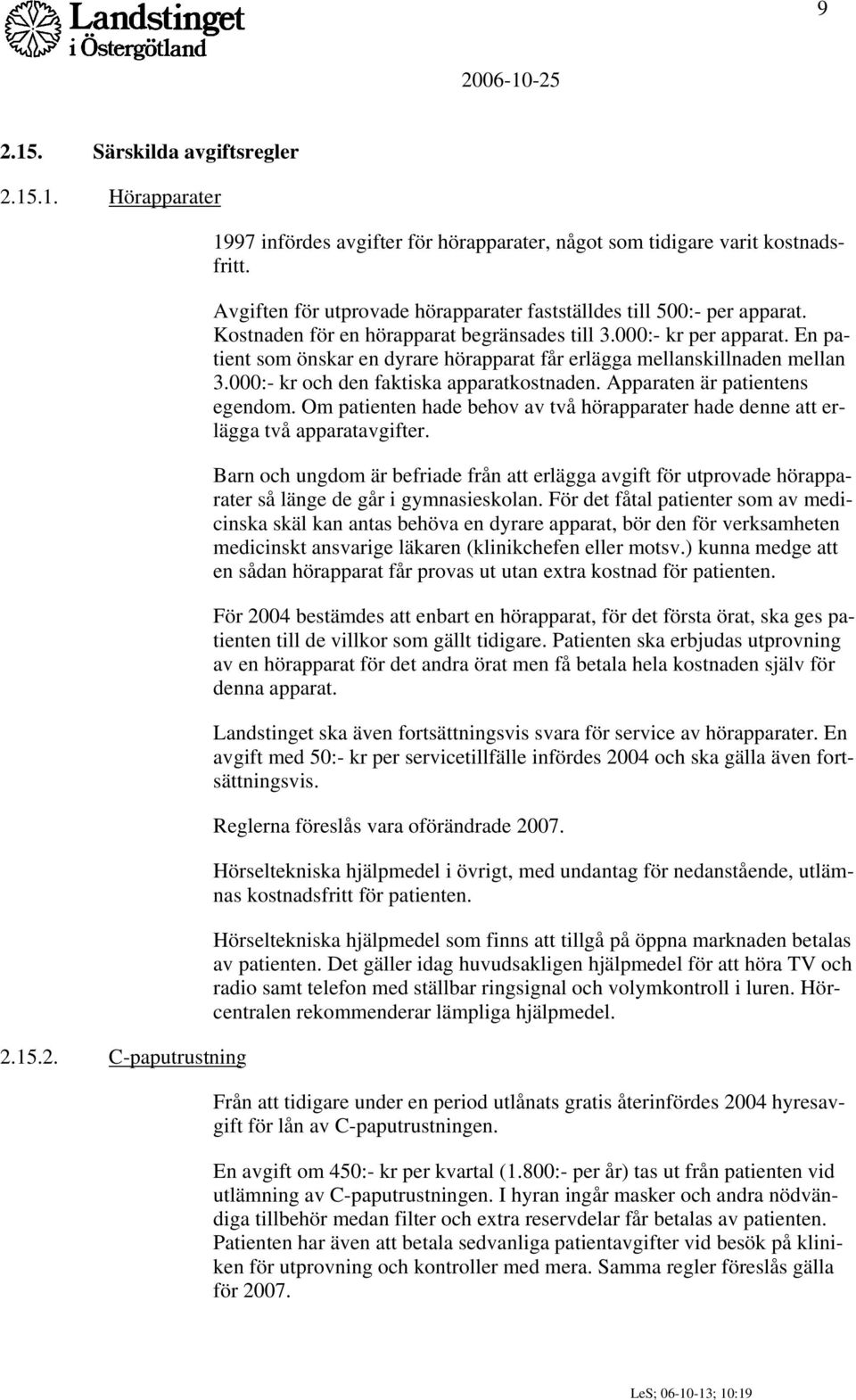 En patient som önskar en dyrare hörapparat får erlägga mellanskillnaden mellan 3.000:- kr och den faktiska apparatkostnaden. Apparaten är patientens egendom.