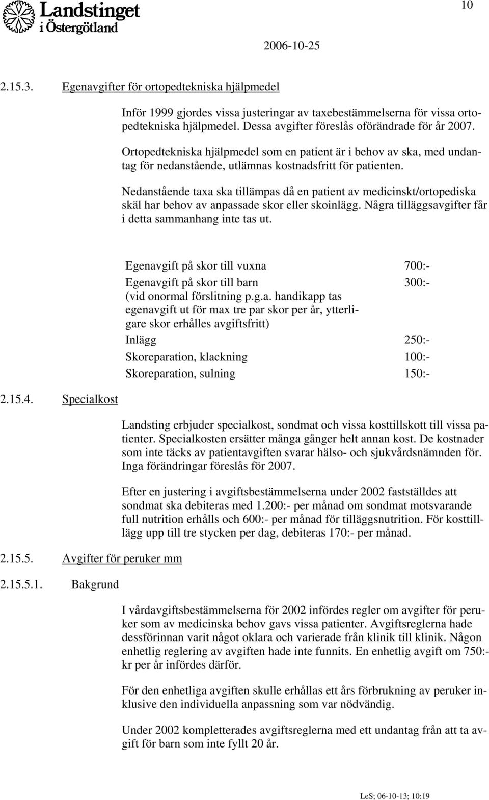 Nedanstående taxa ska tillämpas då en patient av medicinskt/ortopediska skäl har behov av anpassade skor eller skoinlägg. Några tilläggsavgifter får i detta sammanhang inte tas ut. 2.15.4.