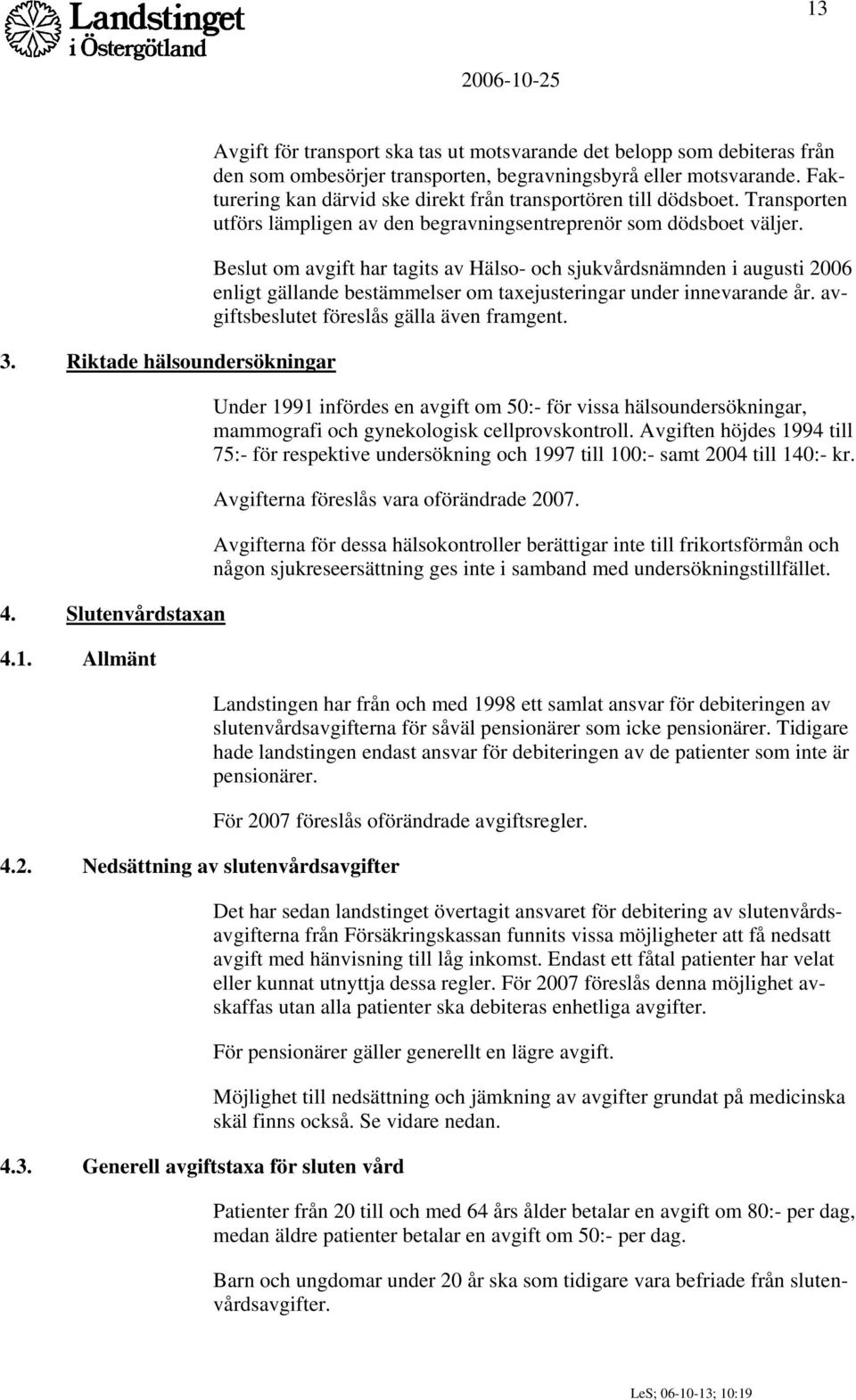 Beslut om avgift har tagits av Hälso- och sjukvårdsnämnden i augusti 2006 enligt gällande bestämmelser om taxejusteringar under innevarande år. avgiftsbeslutet föreslås gälla även framgent.