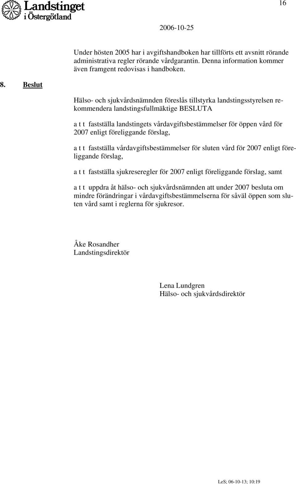 enligt föreliggande förslag, a t t fastställa vårdavgiftsbestämmelser för sluten vård för 2007 enligt föreliggande förslag, a t t fastställa sjukreseregler för 2007 enligt föreliggande förslag, samt