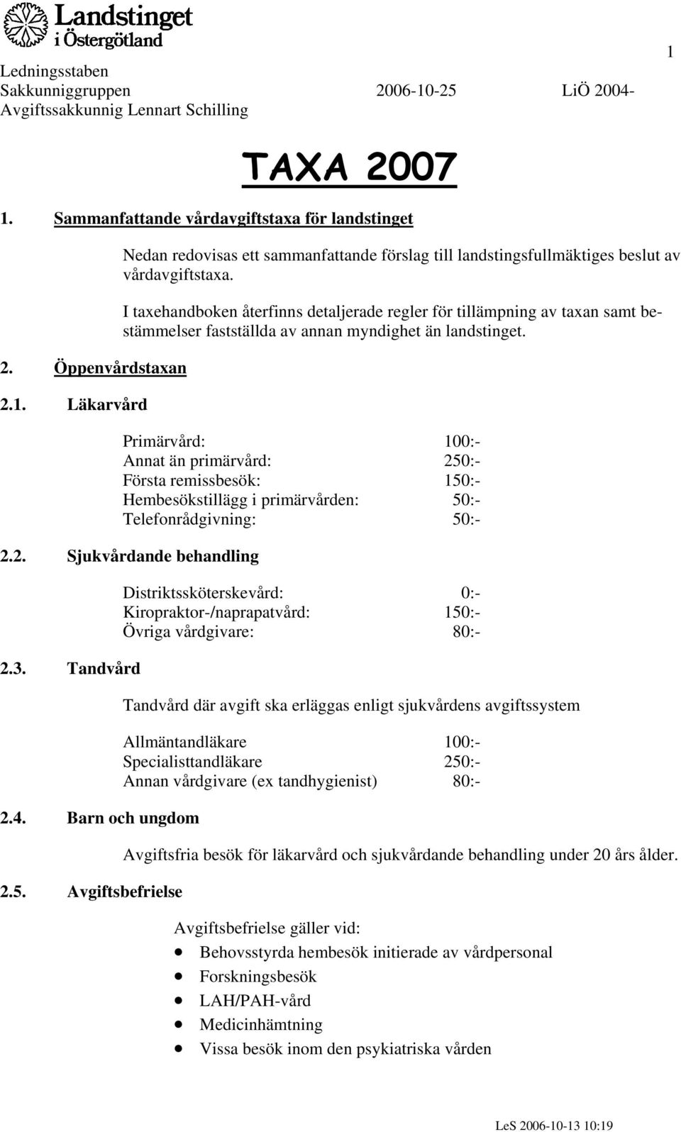 Primärvård: 100:- Annat än primärvård: 250:- Första remissbesök: 150:- Hembesökstillägg i primärvården: 50:- Telefonrådgivning: 50:- 2.2. Sjukvårdande behandling 2.3. Tandvård 2.4. Barn och ungdom 2.