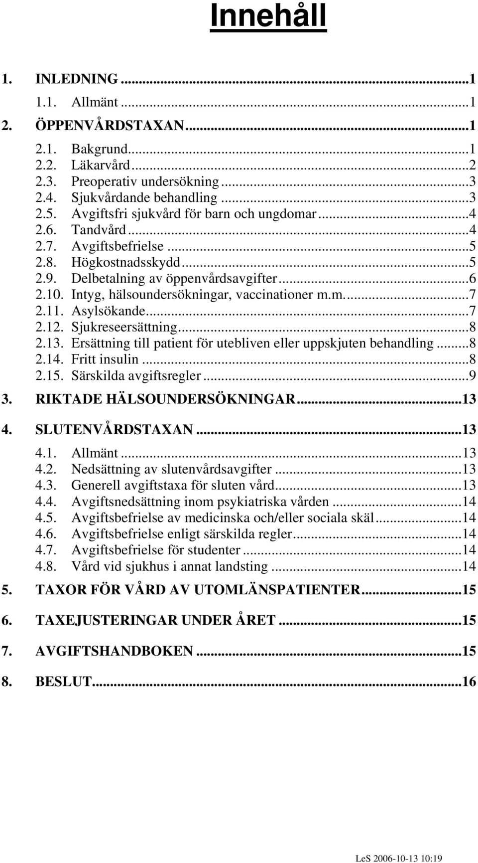 Intyg, hälsoundersökningar, vaccinationer m.m...7 2.11. Asylsökande...7 2.12. Sjukreseersättning...8 2.13. Ersättning till patient för utebliven eller uppskjuten behandling...8 2.14. Fritt insulin.