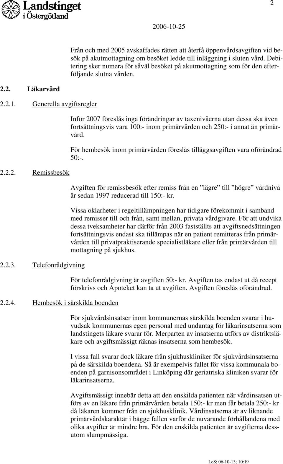 Hembesök i särskilda boenden Inför 2007 föreslås inga förändringar av taxenivåerna utan dessa ska även fortsättningsvis vara 100:- inom primärvården och 250:- i annat än primärvård.