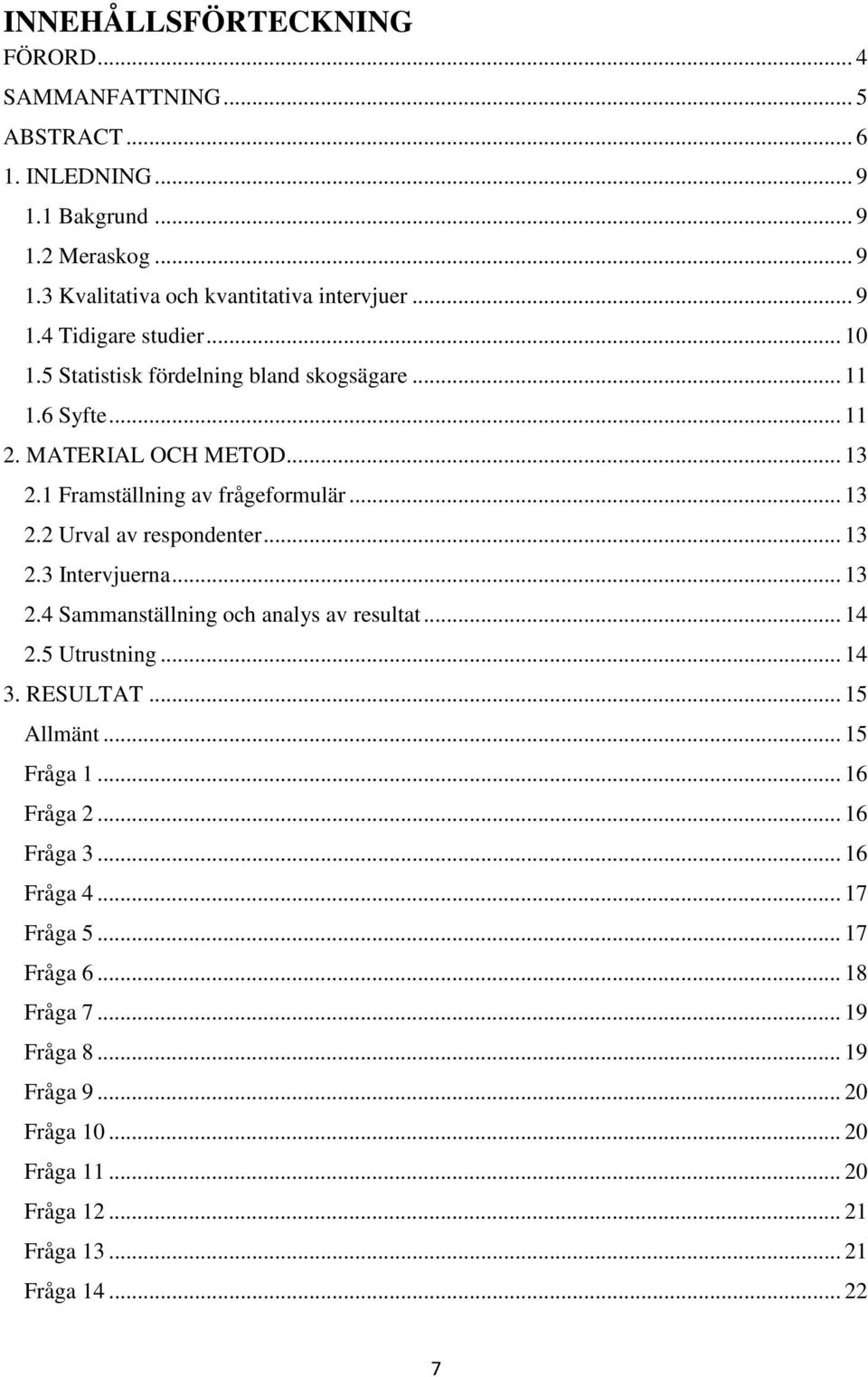 .. 13 2.4 Sammanställning och analys av resultat... 14 2.5 Utrustning... 14 3. RESULTAT... 15 Allmänt... 15 Fråga 1... 16 Fråga 2... 16 Fråga 3... 16 Fråga 4... 17 Fråga 5.