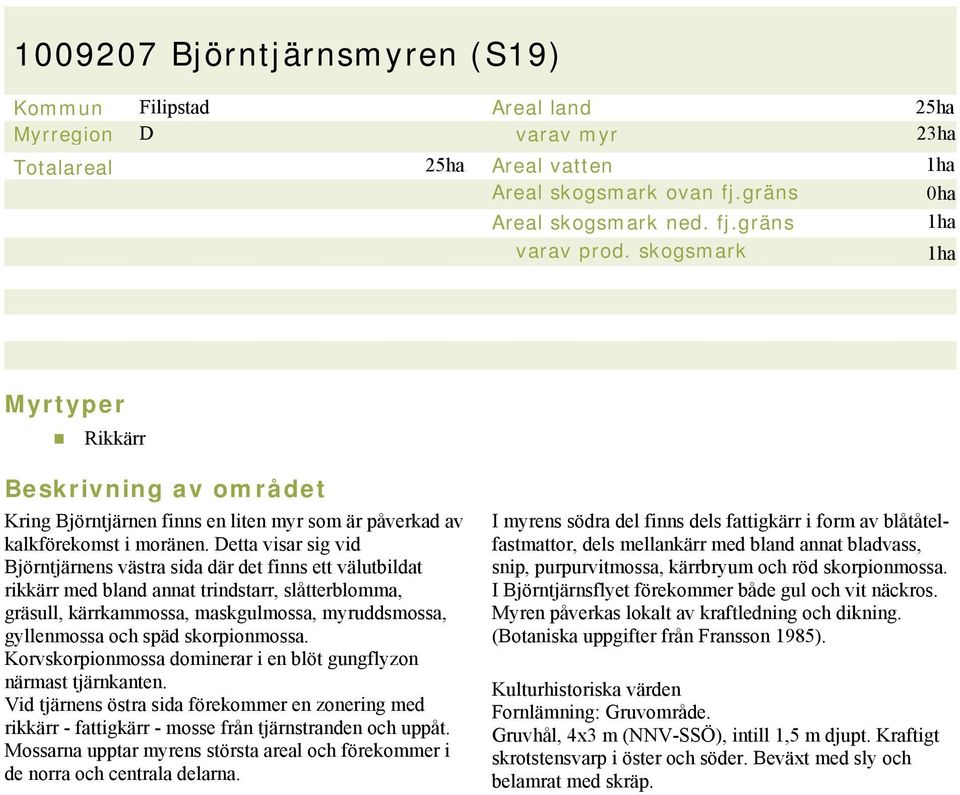 Detta visar sig vid Björntjärnens västra sida där det finns ett välutbildat rikkärr med bland annat trindstarr, slåtterblomma, gräsull, kärrkammossa, maskgulmossa, myruddsmossa, gyllenmossa och späd