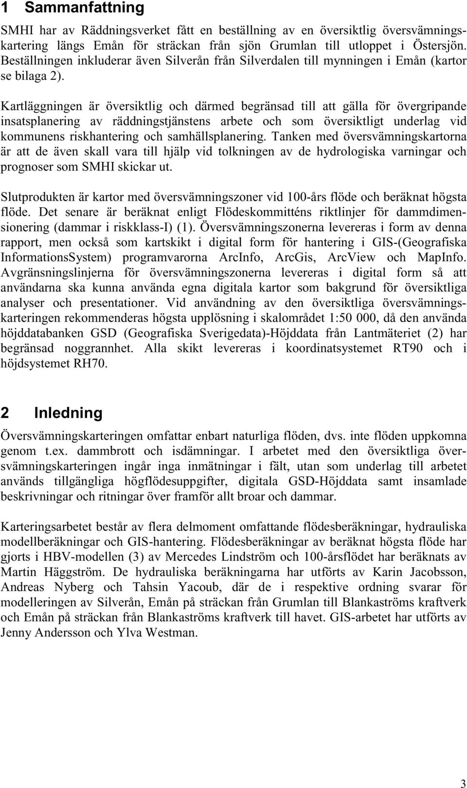 Kartläggningen är översiktlig och därmed begränsad till att gälla för övergripande insatsplanering av räddningstjänstens arbete och som översiktligt underlag vid kommunens riskhantering och