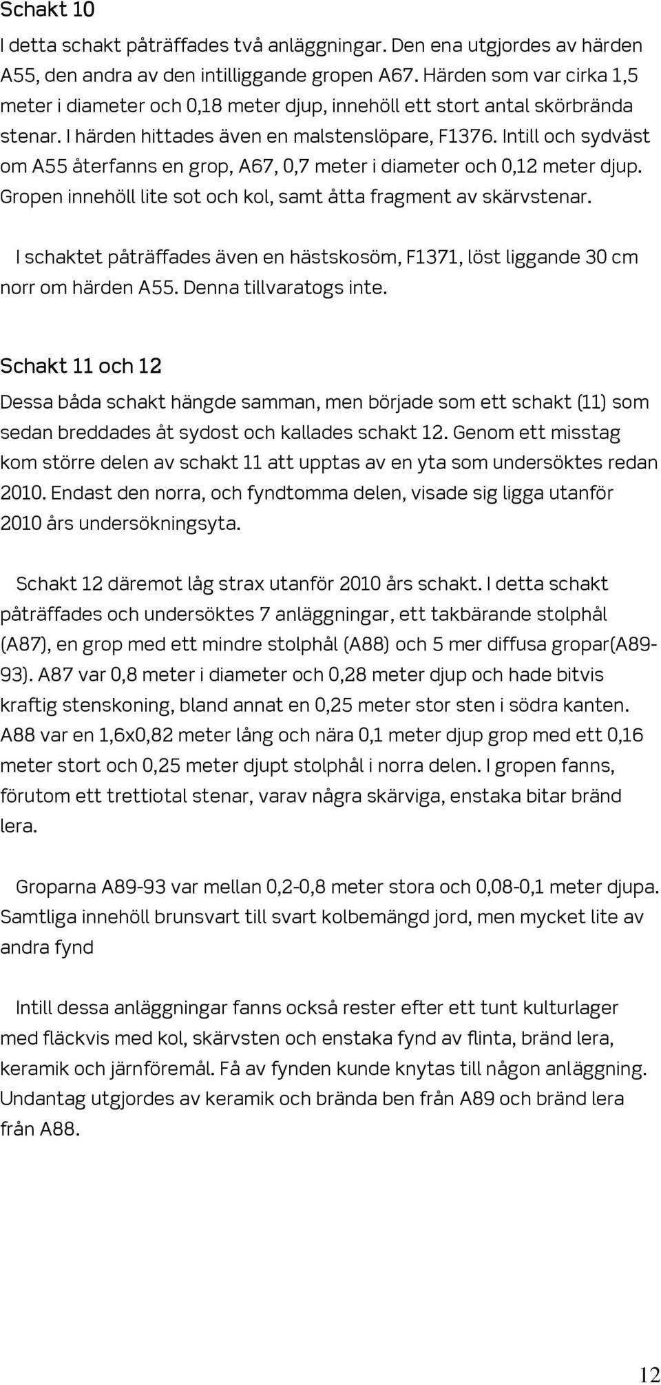 Intill och sydväst om A55 återfanns en grop, A67, 0,7 meter i diameter och 0,12 meter djup. Gropen innehöll lite sot och kol, samt åtta fragment av skärvstenar.