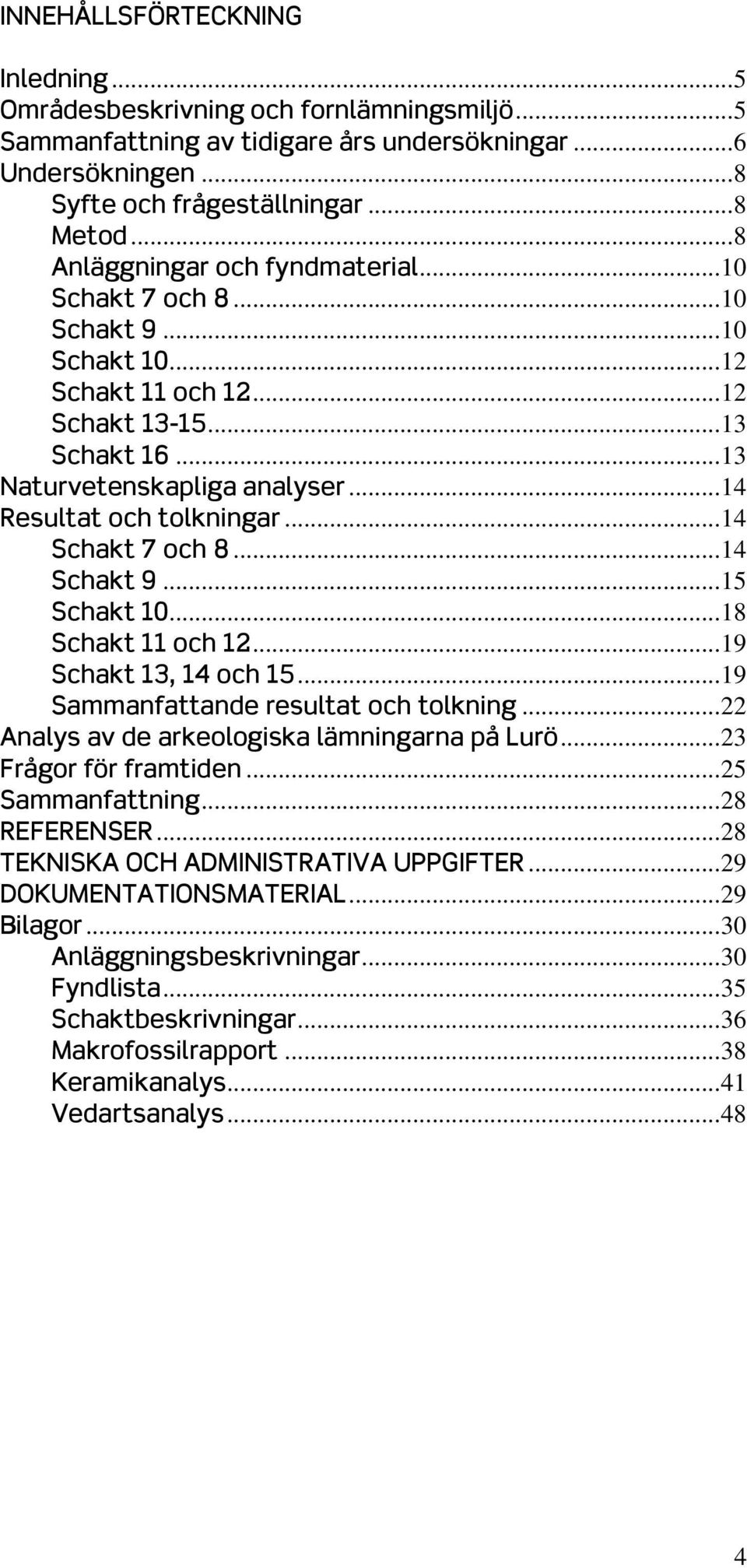 .. 14 Resultat och tolkningar... 14 Schakt 7 och 8... 14 Schakt 9... 15 Schakt 10... 18 Schakt 11 och 12... 19 Schakt 13, 14 och 15... 19 Sammanfattande resultat och tolkning.