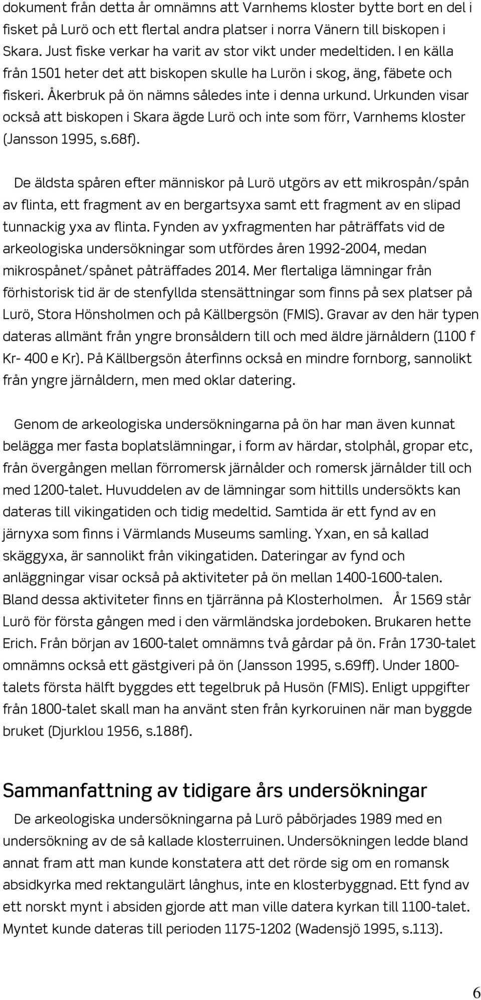 Urkunden visar också att biskopen i Skara ägde Lurö och inte som förr, Varnhems kloster (Jansson 1995, s.68f).