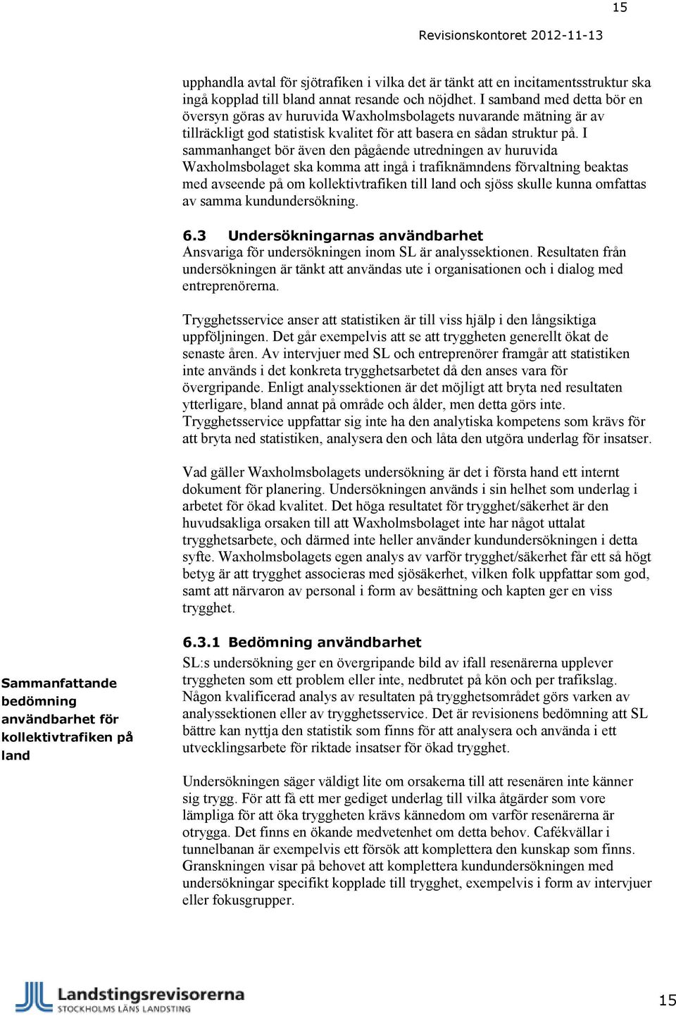 I sammanhanget bör även den pågående utredningen av huruvida Waxholmsbolaget ska komma att ingå i trafiknämndens förvaltning beaktas med avseende på om kollektivtrafiken till land och sjöss skulle