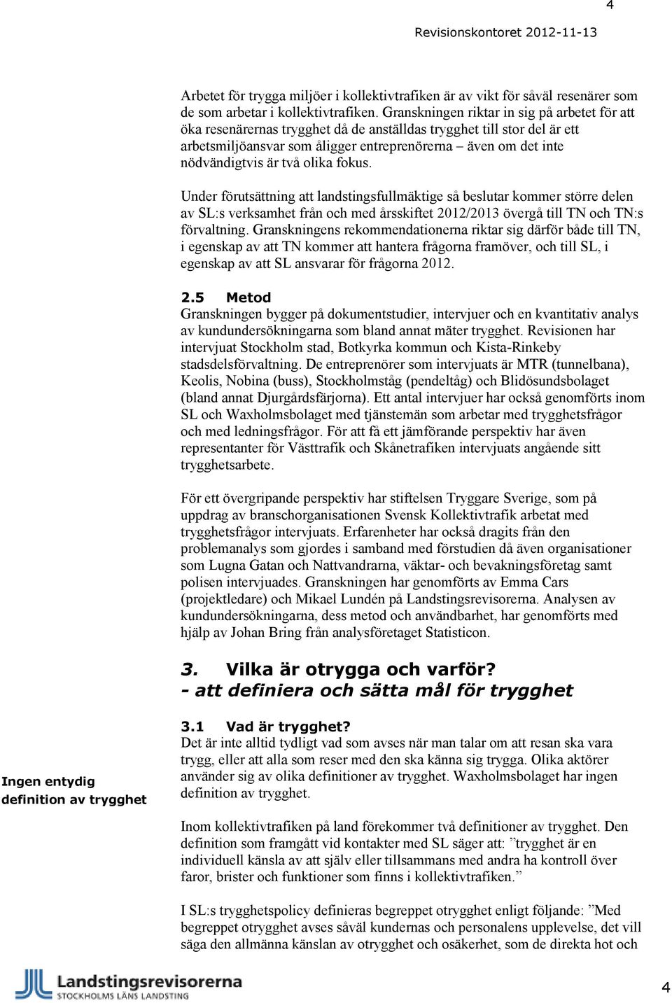 två olika fokus. Under förutsättning att landstingsfullmäktige så beslutar kommer större delen av SL:s verksamhet från och med årsskiftet 2012/2013 övergå till TN och TN:s förvaltning.