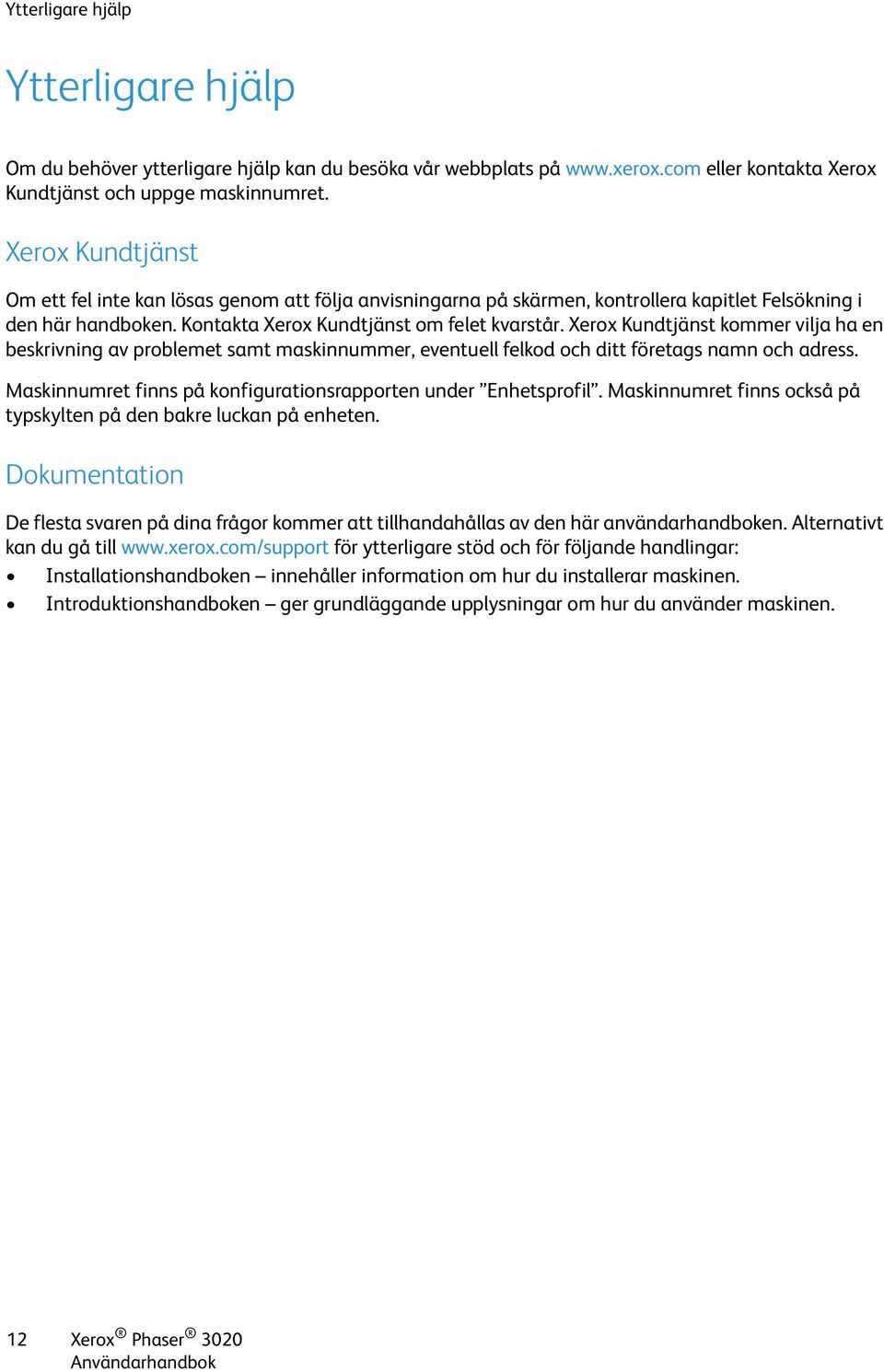 Xerox Kundtjänst kommer vilja ha en beskrivning av problemet samt maskinnummer, eventuell felkod och ditt företags namn och adress. Maskinnumret finns på konfigurationsrapporten under Enhetsprofil.