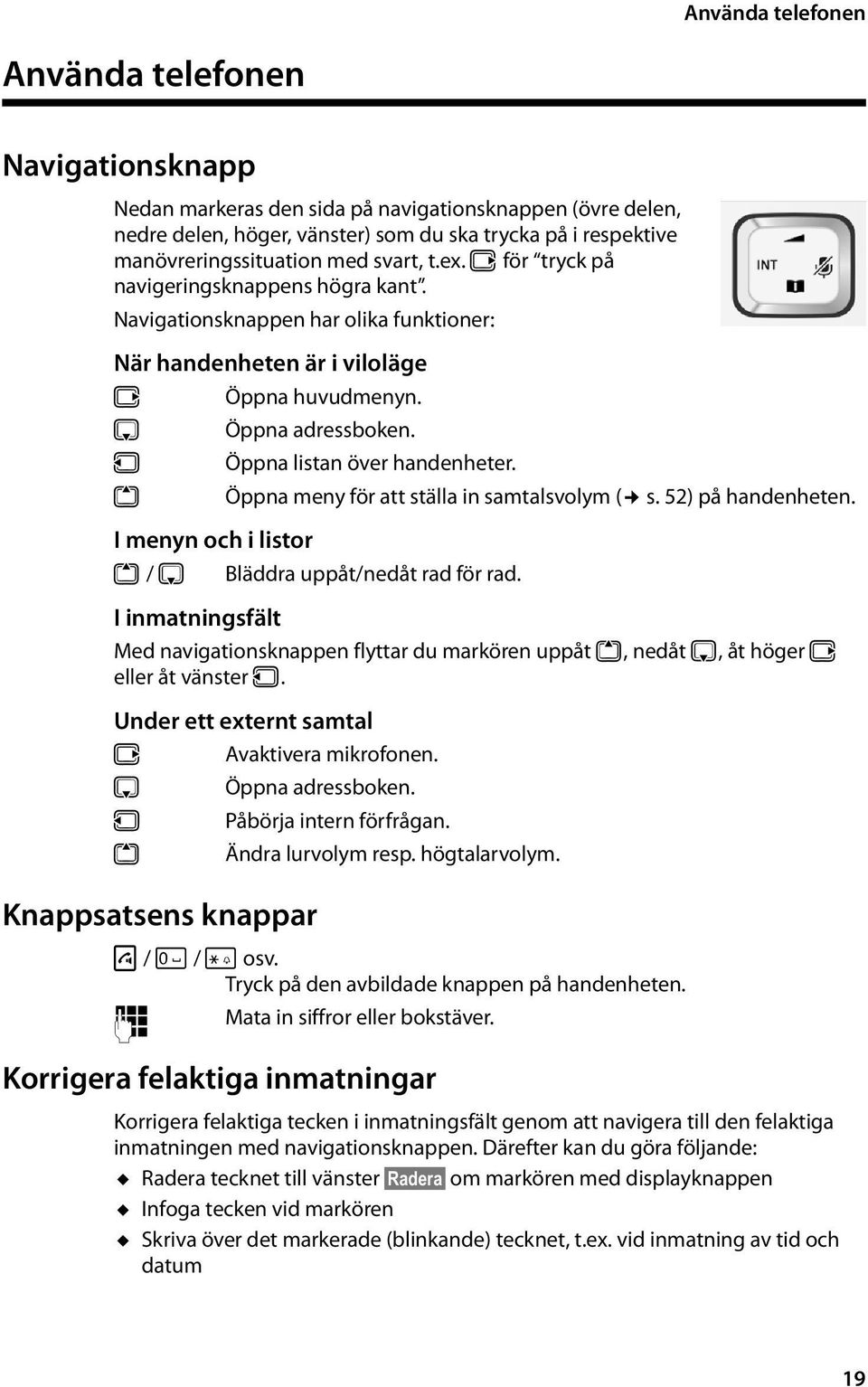 u Öppna listan över handenheter. t Öppna meny för att ställa in samtalsvolym ( s. 52) på handenheten. I menyn och i listor t/ s I inmatningsfält Bläddra uppåt/nedåt rad för rad.