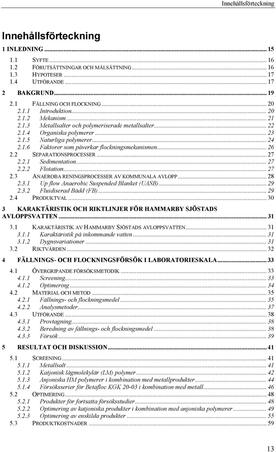 1.6 Faktorer som påverkar flockningsmekanismen... 26 2.2 SEPARATIONSPROCESSER... 27 2.2.1 Sedimentation... 27 2.2.2 Flotation... 27 2.3 ANAEROBA RENINGSPROCESSER AV KOMMUNALA AVLOPP... 28 2.3.1 Up flow Anaerobic Suspended Blanket (UASB).