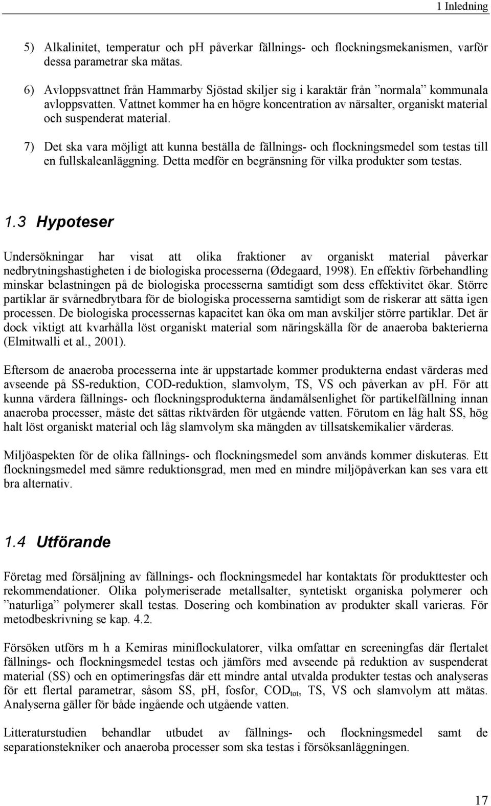 7) Det ska vara möjligt att kunna beställa de fällnings- och flockningsmedel som testas till en fullskaleanläggning. Detta medför en begränsning för vilka produkter som testas. 1.