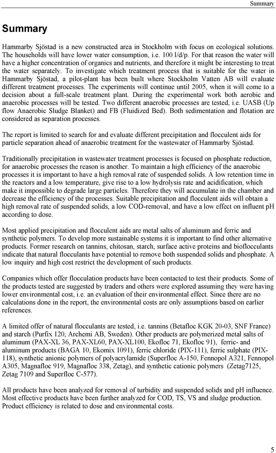 To investigate which treatment process that is suitable for the water in Hammarby Sjöstad, a pilot-plant has been built where Stockholm Vatten AB will evaluate different treatment processes.