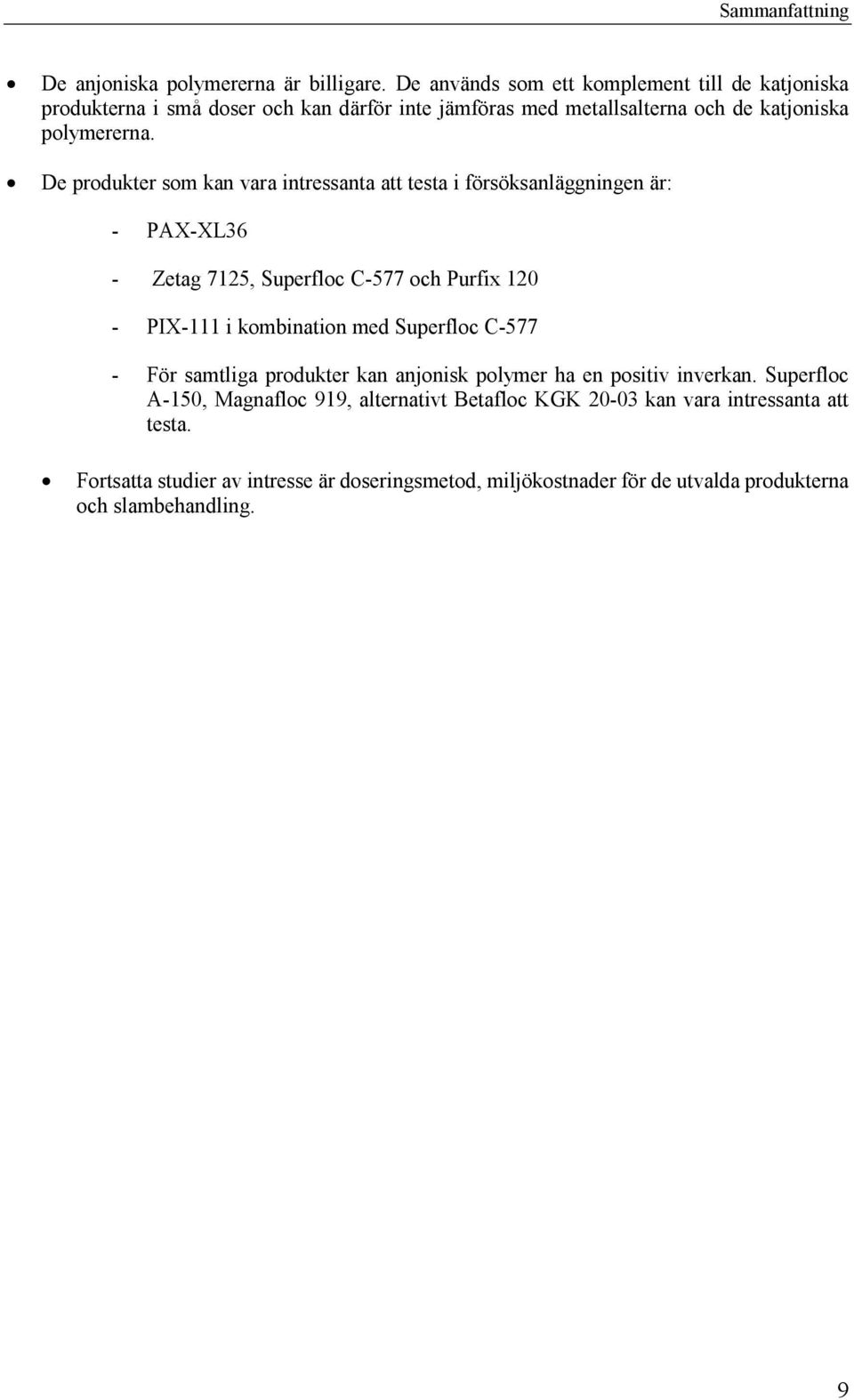 De produkter som kan vara intressanta att testa i försöksanläggningen är: - PAX-XL36 - Zetag 7125, Superfloc C-577 och Purfix 120 - PIX-111 i kombination med