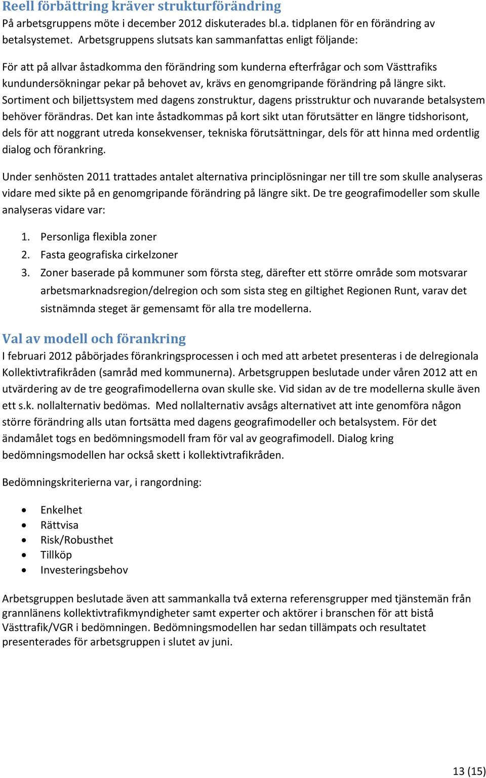 genomgripande förändring på längre sikt. Sortiment och biljettsystem med dagens zonstruktur, dagens prisstruktur och nuvarande betalsystem behöver förändras.