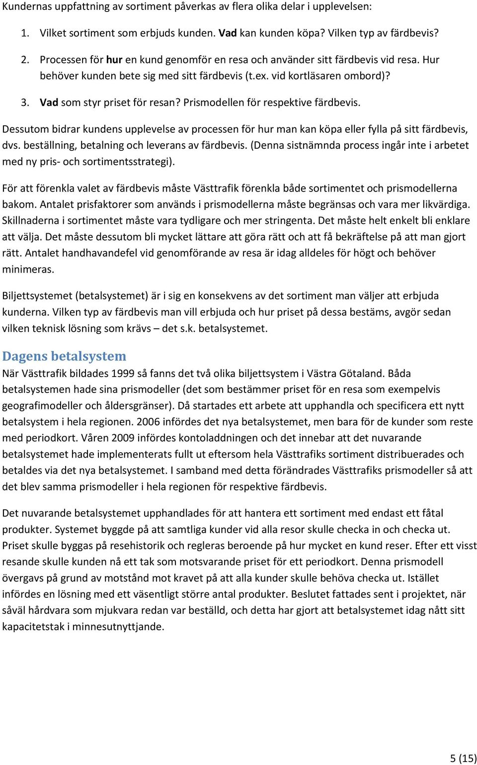 Prismodellen för respektive färdbevis. Dessutom bidrar kundens upplevelse av processen för hur man kan köpa eller fylla på sitt färdbevis, dvs. beställning, betalning och leverans av färdbevis.