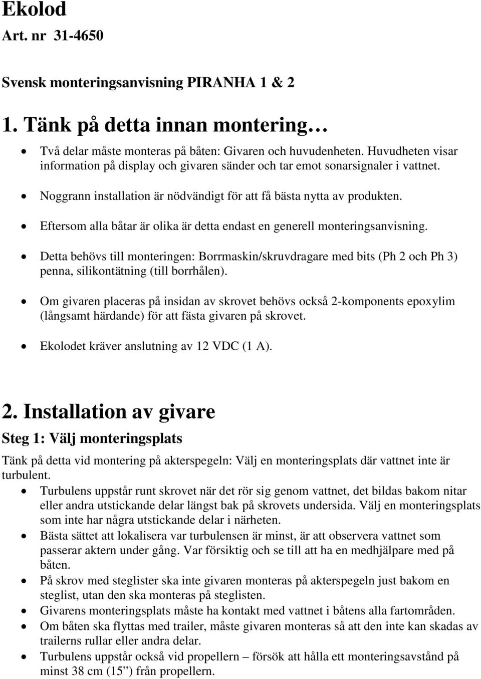 Eftersom alla båtar är olika är detta endast en generell monteringsanvisning. Detta behövs till monteringen: Borrmaskin/skruvdragare med bits (Ph 2 och Ph 3) penna, silikontätning (till borrhålen).