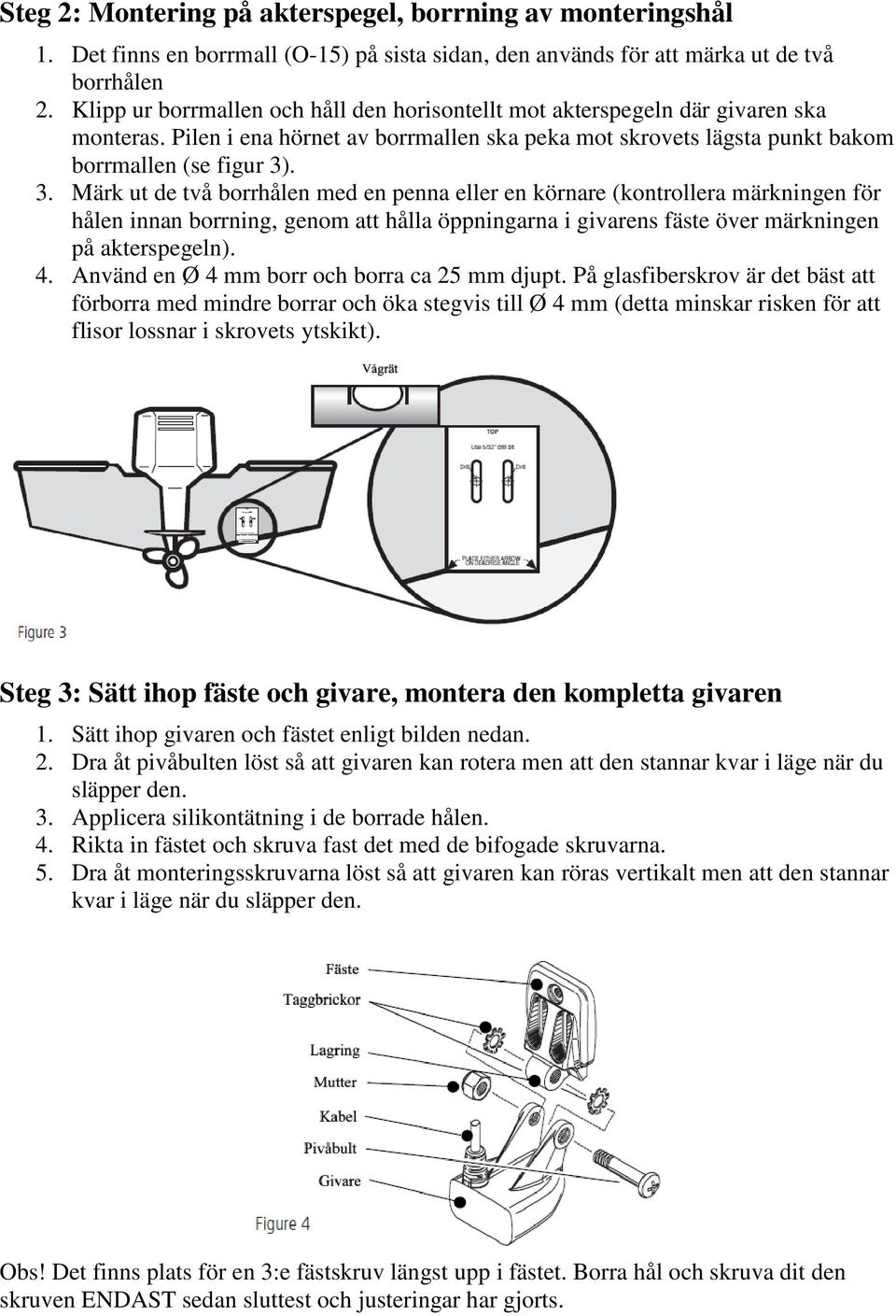 . 3. Märk ut de två borrhålen med en penna eller en körnare (kontrollera märkningen för hålen innan borrning, genom att hålla öppningarna i givarens fäste över märkningen på akterspegeln). 4.