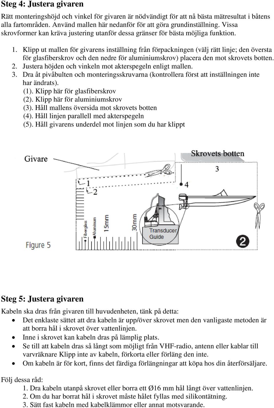 Klipp ut mallen för givarens inställning från förpackningen (välj rätt linje; den översta för glasfiberskrov och den nedre för aluminiumskrov) placera den mot skrovets botten. 2.