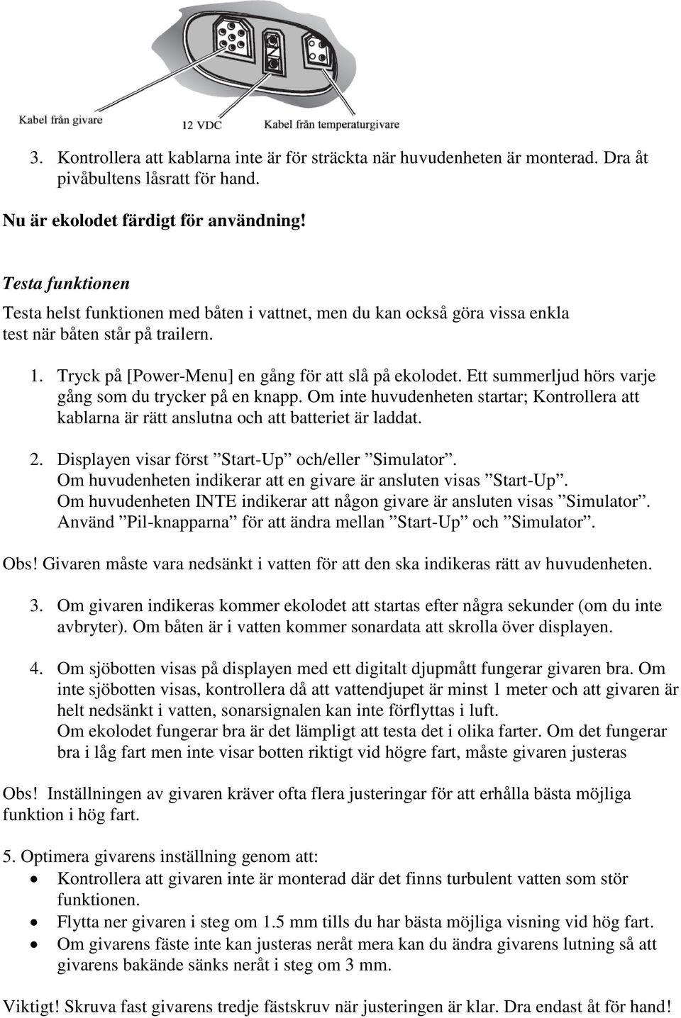 Ett summerljud hörs varje gång som du trycker på en knapp. Om inte huvudenheten startar; Kontrollera att kablarna är rätt anslutna och att batteriet är laddat. 2.