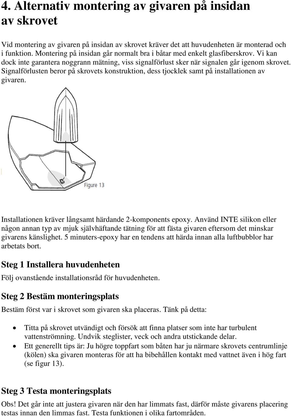 Signalförlusten beror på skrovets konstruktion, dess tjocklek samt på installationen av givaren. Installationen kräver långsamt härdande 2-komponents epoxy.