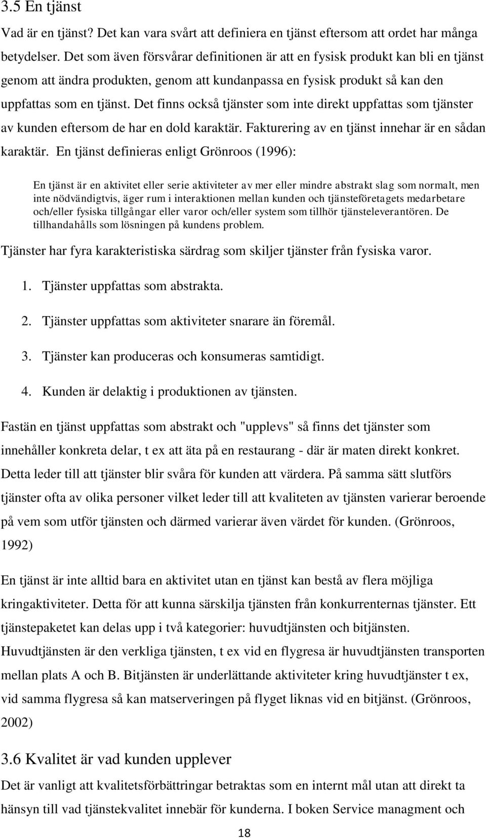 Det finns också tjänster som inte direkt uppfattas som tjänster av kunden eftersom de har en dold karaktär. Fakturering av en tjänst innehar är en sådan karaktär.