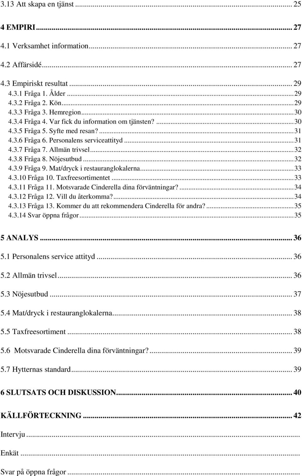 Nöjesutbud... 32 4.3.9 Fråga 9. Mat/dryck i restauranglokalerna... 33 4.3.10 Fråga 10. Taxfreesortimentet... 33 4.3.11 Fråga 11. Motsvarade Cinderella dina förväntningar?... 34 4.3.12 Fråga 12.